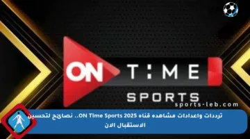 ترددات وإعدادات مشاهدة قناة ON Time Sports 2025.. نصائح لتحسين الاستقبال الآن